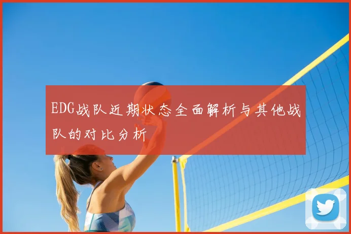 EDG战队近期状态全面解析与其他战队的对比分析