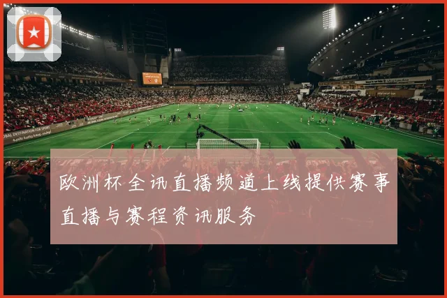 欧洲杯全讯直播频道上线提供赛事直播与赛程资讯服务
