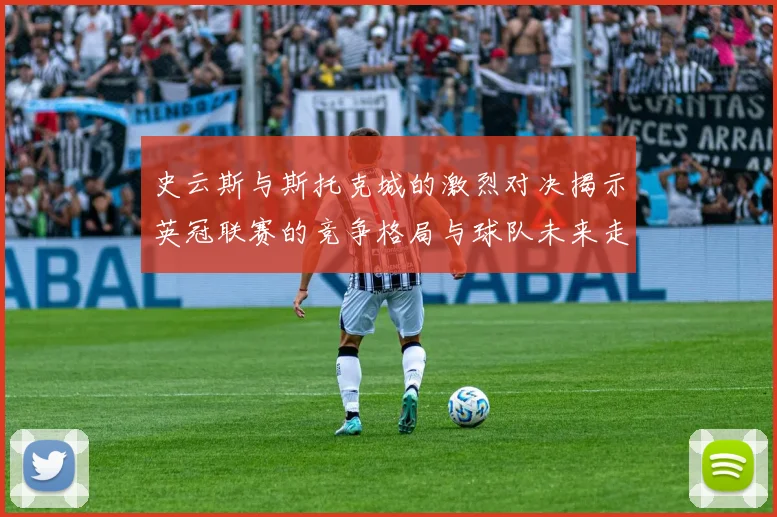 史云斯与斯托克城的激烈对决揭示英冠联赛的竞争格局与球队未来走向