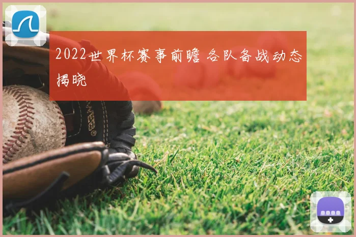 2022世界杯赛事前瞻 各队备战动态揭晓