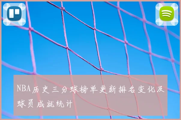 NBA历史三分球榜单更新排名变化及球员成就统计