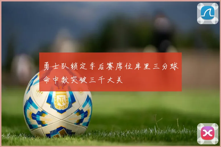 勇士队锁定季后赛席位库里三分球命中数突破三千大关