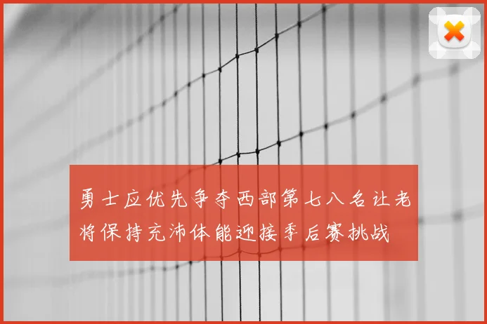 勇士应优先争夺西部第七八名让老将保持充沛体能迎接季后赛挑战