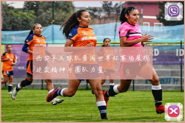 西安乒乓球队勇闯世界杯赛场展现逆袭精神与团队力量